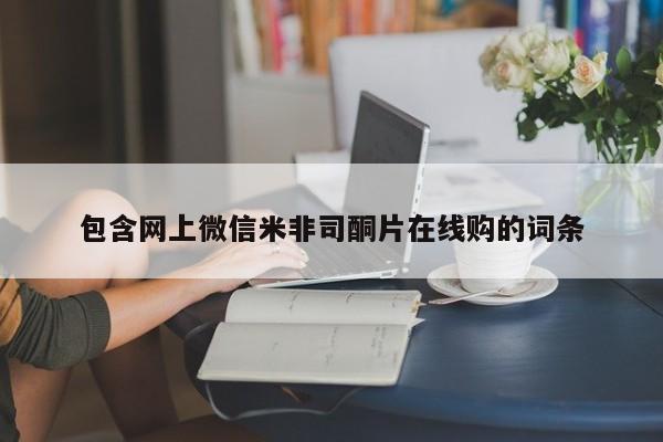 米非司酮片在线购买包含网上微信米非司酮片在线购的词条