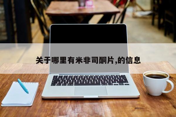 米非司酮片在线购买关于哪里有米非司酮片,的信息