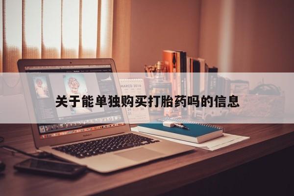 米非司酮片在线购买关于能单独购买打胎药吗的信息