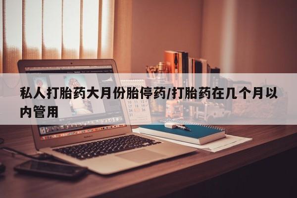 米非司酮片在线购买私人打胎药大月份胎停药/打胎药在几个月以内管用