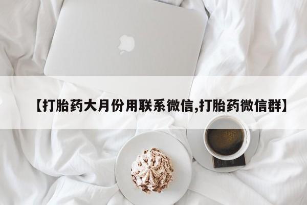 米非司酮片在线购买【打胎药大月份用联系微信,打胎药微信群】