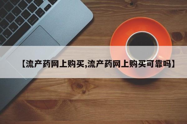 米非司酮片在线购买【流产药网上购买,流产药网上购买可靠吗】