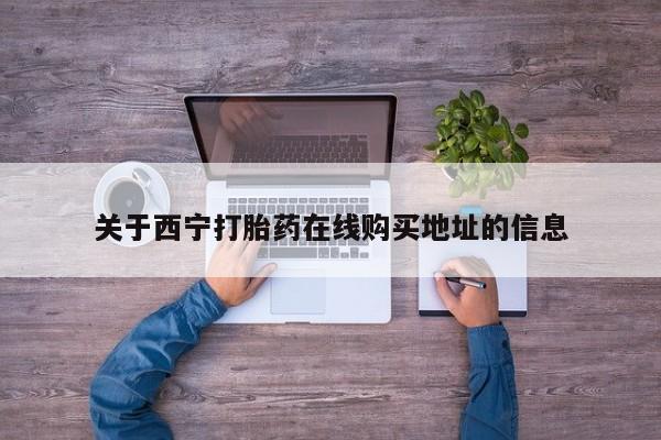 米非司酮片在线购买关于西宁打胎药在线购买地址的信息