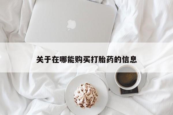 米非司酮片在线购买关于在哪能购买打胎药的信息
