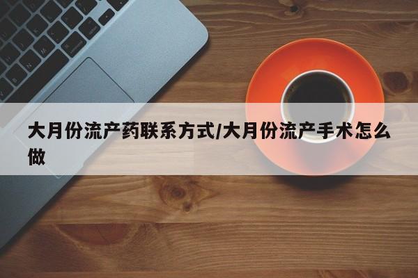 米非司酮片在线购买大月份流产药联系方式/大月份流产手术怎么做