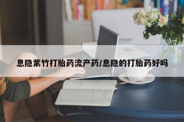 米非司酮片在线购买息隐紫竹打胎药流产药/息隐的打胎药好吗