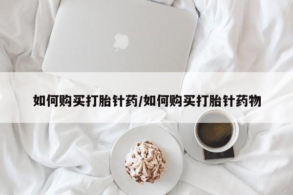 米非司酮片在线购买如何购买打胎针药/如何购买打胎针药物