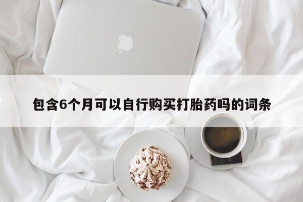 米非司酮片在线购买包含6个月可以自行购买打胎药吗的词条