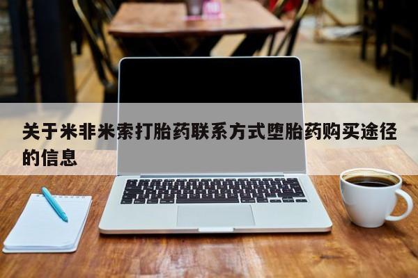 米非司酮片在线购买关于米非米索打胎药联系方式堕胎药购买途径的信息