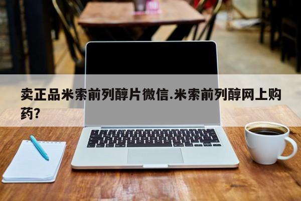 米非司酮片在线购买卖正品米索前列醇片微信.米索前列醇网上购药？