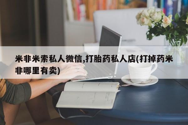 米非司酮片在线购买米非米索私人微信,打胎药私人店(打掉药米非哪里有卖)